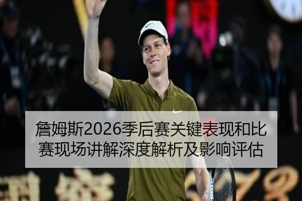 詹姆斯2026季后赛关键表现和比赛现场讲解深度解析及影响评估
