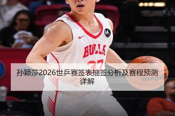 孙颖莎2026世乒赛签表抽签分析及赛程预测详解