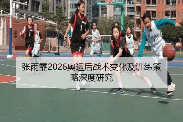 张雨霏2026奥运后战术变化及训练策略深度研究