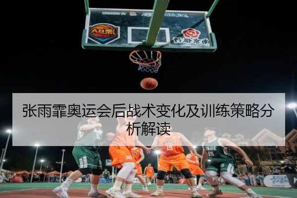 张雨霏奥运会后战术变化及训练策略分析解读