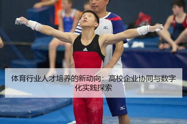 ti-yu-hang-ye-ren-cai-pei-yang-de-xin-dong-xiang-gao-xiao-qi-ye-xie-tong-yu-shu-zi-hua-shi-jian-tan-suo-2-264.jpg
