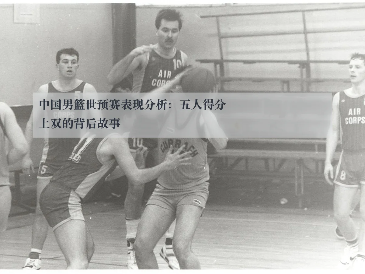 中国男篮世预赛表现分析:五人得分上双的背后故事